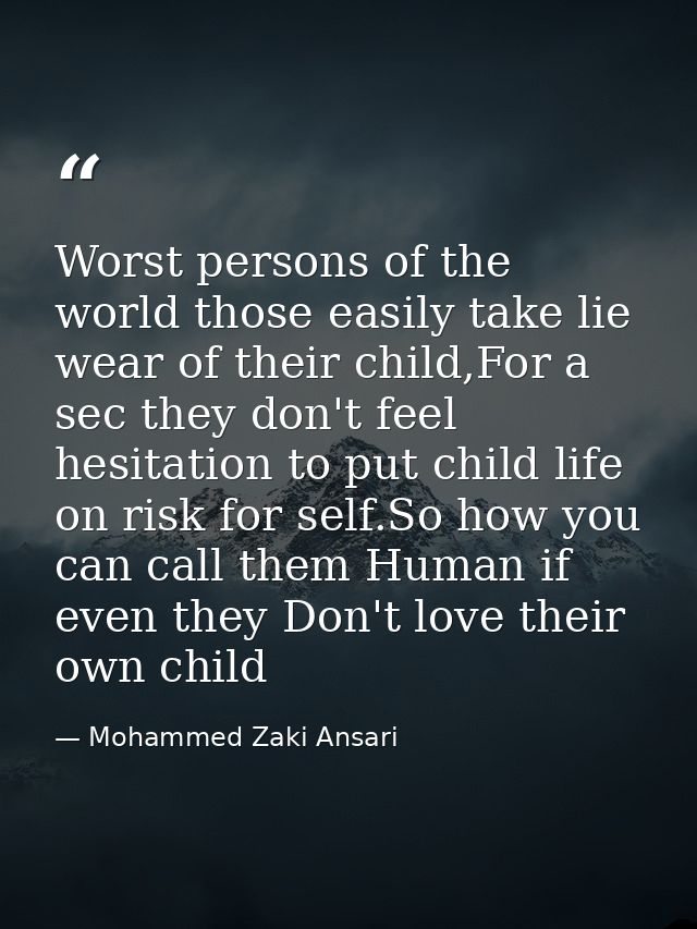 Worst persons of the world those easily take lie wear of their child,For a sec they don't feel hesitation to put child l — Mohammed Zaki Ansari