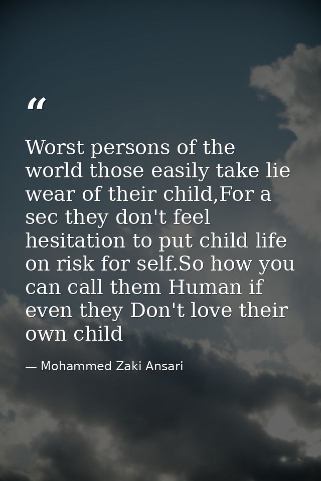 Worst persons of the world those easily take lie wear of their child,For a sec they don't feel hesitation to put child l — Mohammed Zaki Ansari