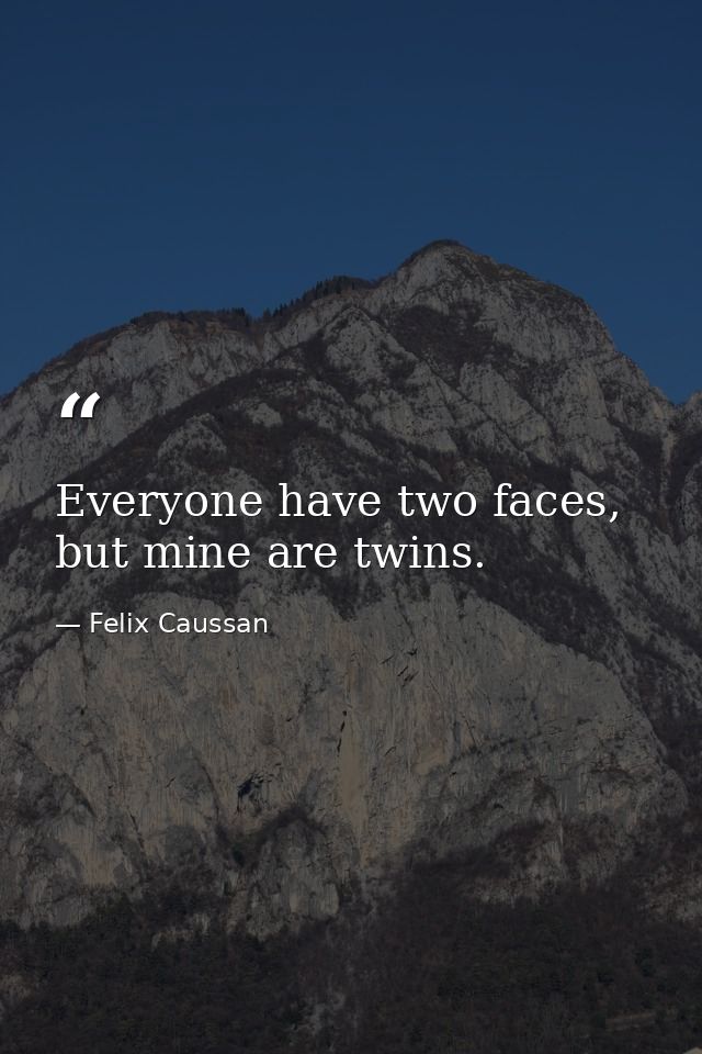 Everyone have two faces, but mine are twins. — Felix Caussan