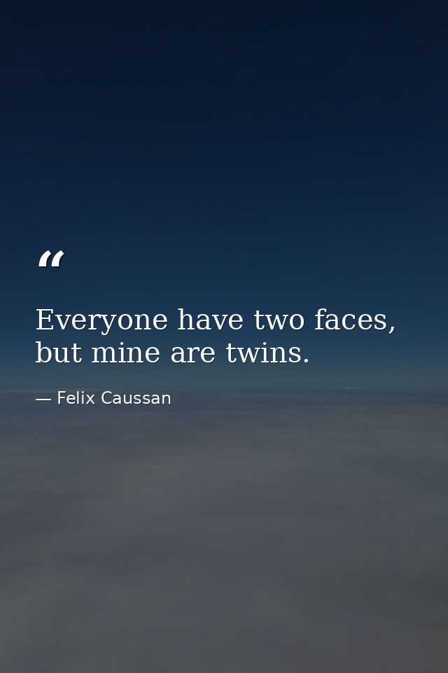 Everyone have two faces, but mine are twins. — Felix Caussan