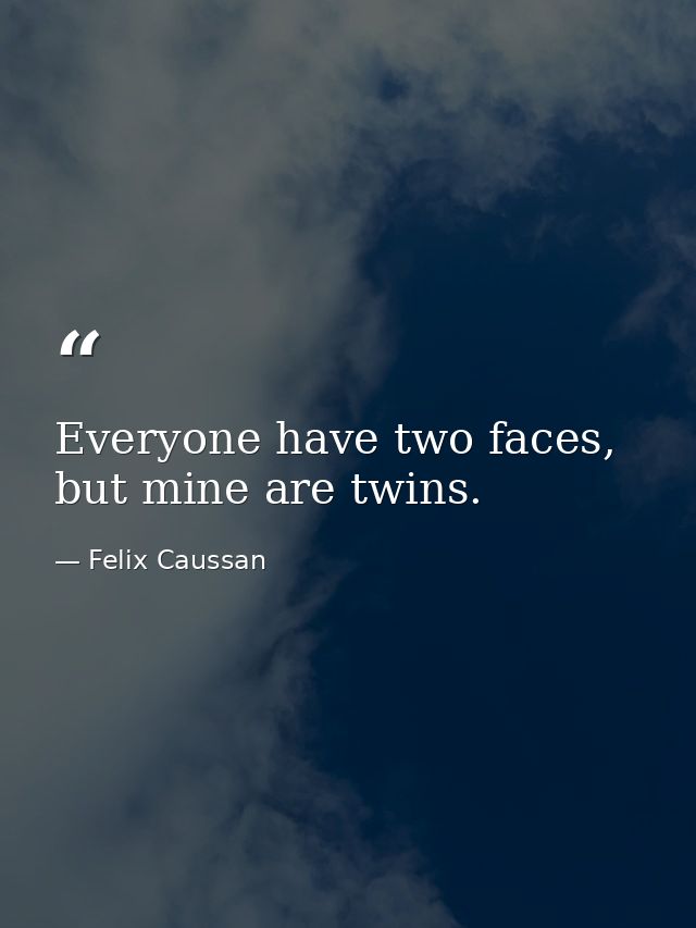 Everyone have two faces, but mine are twins. — Felix Caussan