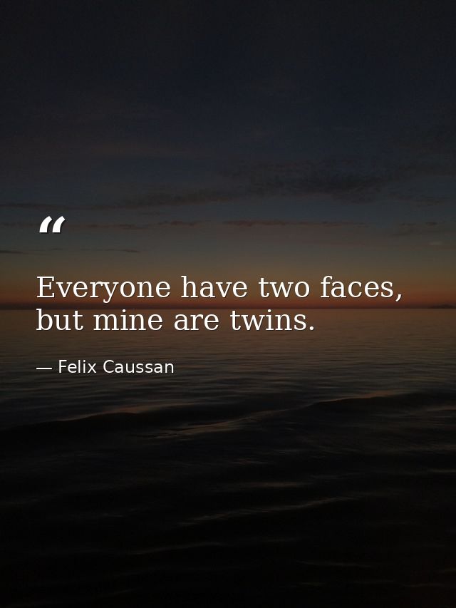 Everyone have two faces, but mine are twins. — Felix Caussan