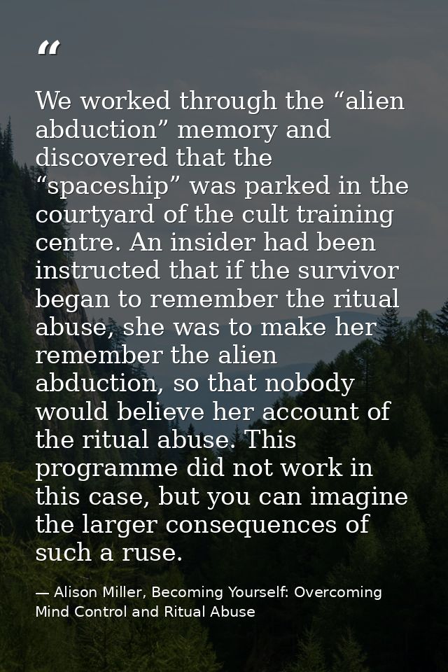 We worked through the “alien abduction” memory and discovered that the “spaceship” was parked in the courtyard of the cu — Alison Miller, Becoming Yourself: Overcoming Mind Control and Ritual Abuse