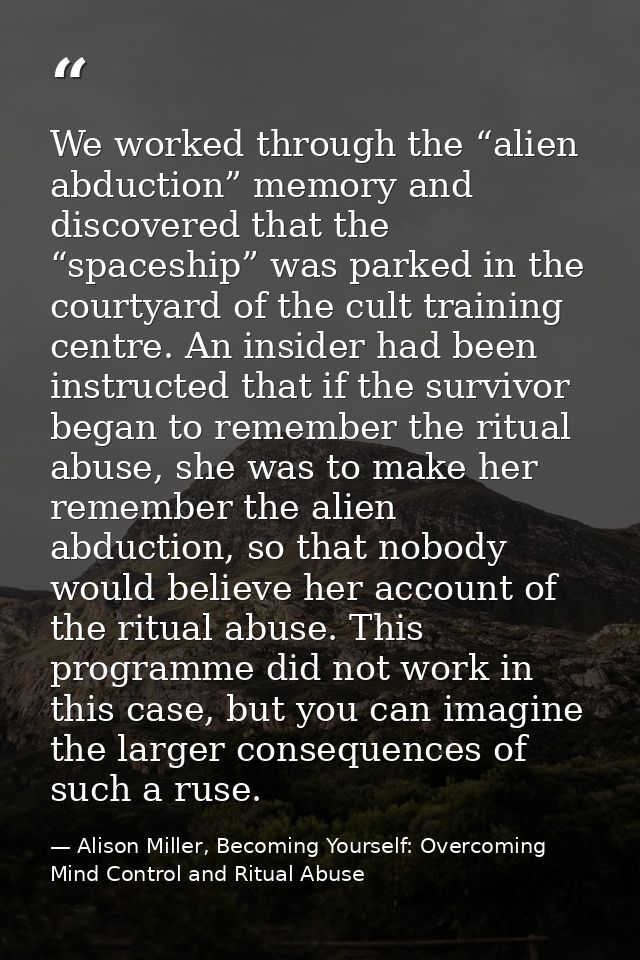 We worked through the “alien abduction” memory and discovered that the “spaceship” was parked in the courtyard of the cu — Alison Miller, Becoming Yourself: Overcoming Mind Control and Ritual Abuse
