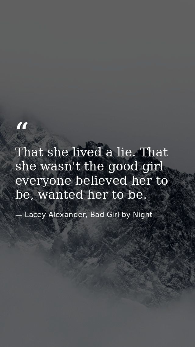 That she lived a lie. That she wasn't the good girl everyone believed her to be, wanted her to be. — Lacey Alexander, Bad Girl by Night
