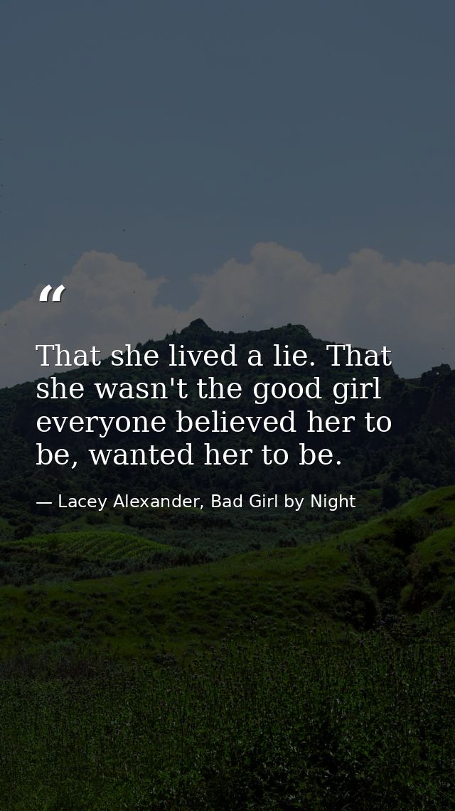 That she lived a lie. That she wasn't the good girl everyone believed her to be, wanted her to be. — Lacey Alexander, Bad Girl by Night