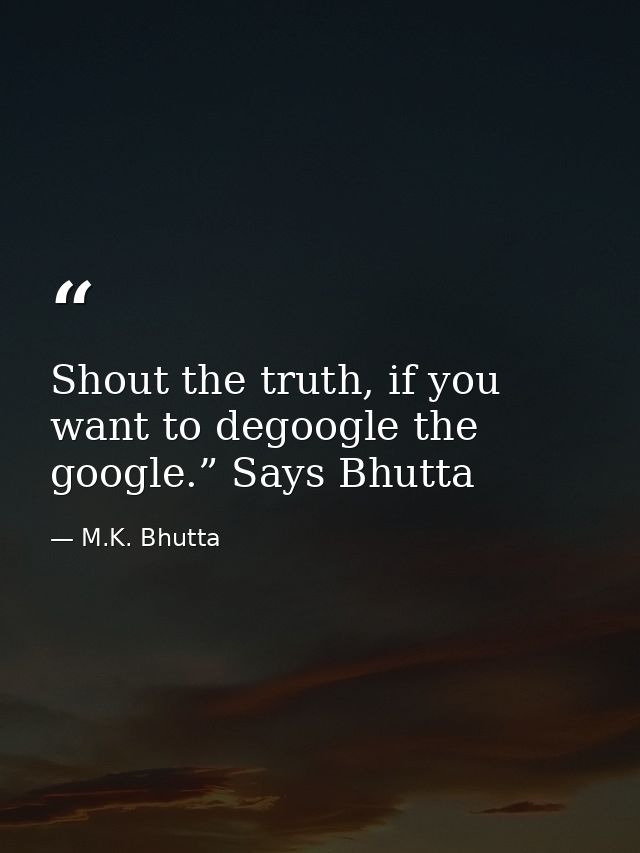 Shout the truth, if you want to degoogle the google.” Says Bhutta — M.K. Bhutta