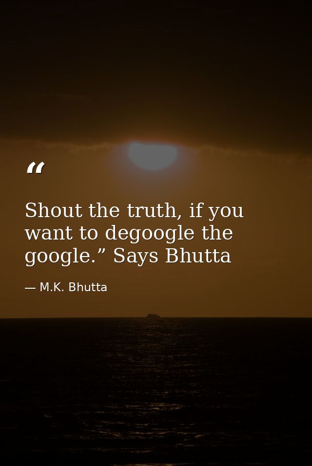 Shout the truth, if you want to degoogle the google.” Says Bhutta — M.K. Bhutta