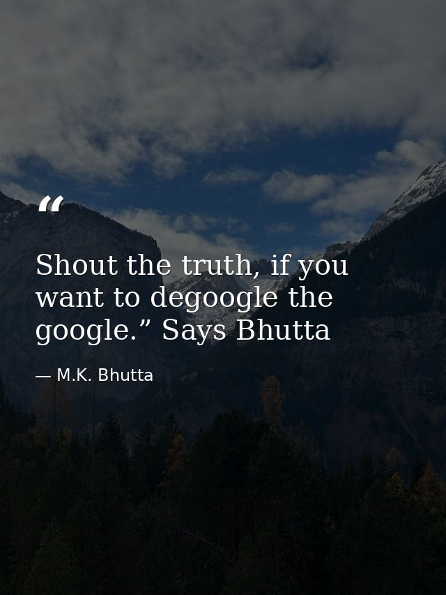 Shout the truth, if you want to degoogle the google.” Says Bhutta — M.K. Bhutta