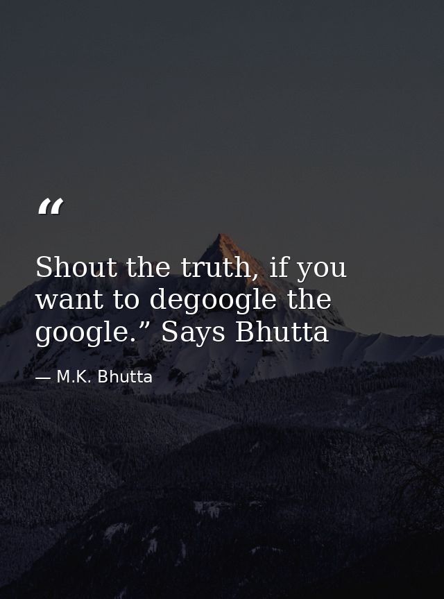 Shout the truth, if you want to degoogle the google.” Says Bhutta — M.K. Bhutta