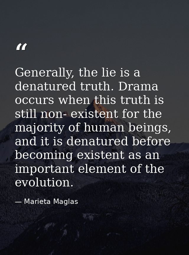 Generally, the lie is a denatured truth. Drama occurs when this truth is still non- existent for the majority of human b — Marieta Maglas