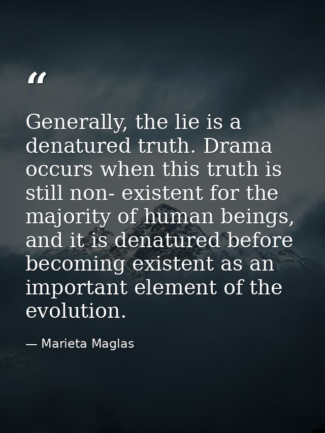 Generally, the lie is a denatured truth. Drama occurs when this truth is still non- existent for the majority of human b — Marieta Maglas