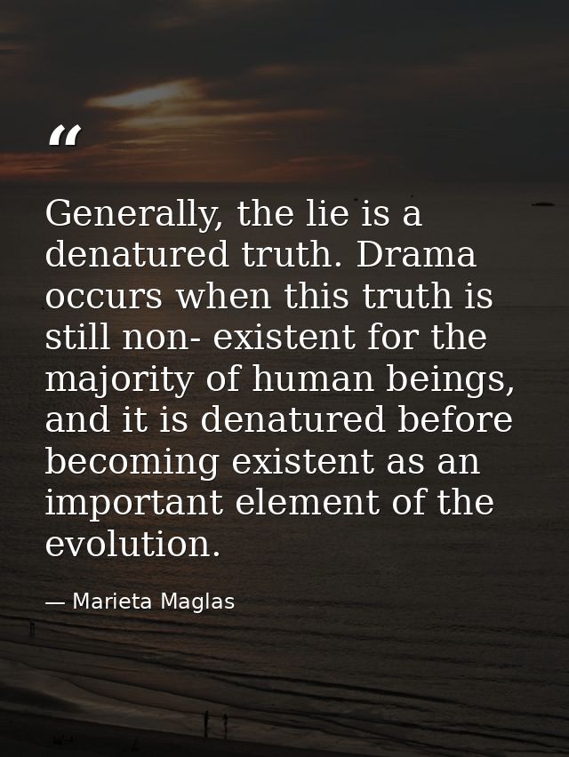 Generally, the lie is a denatured truth. Drama occurs when this truth is still non- existent for the majority of human b — Marieta Maglas