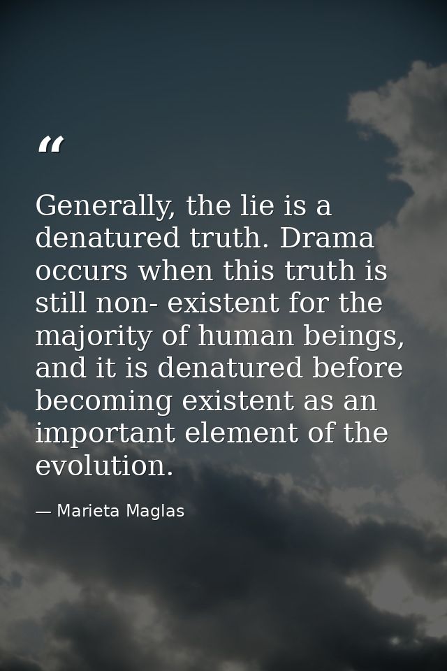 Generally, the lie is a denatured truth. Drama occurs when this truth is still non- existent for the majority of human b — Marieta Maglas