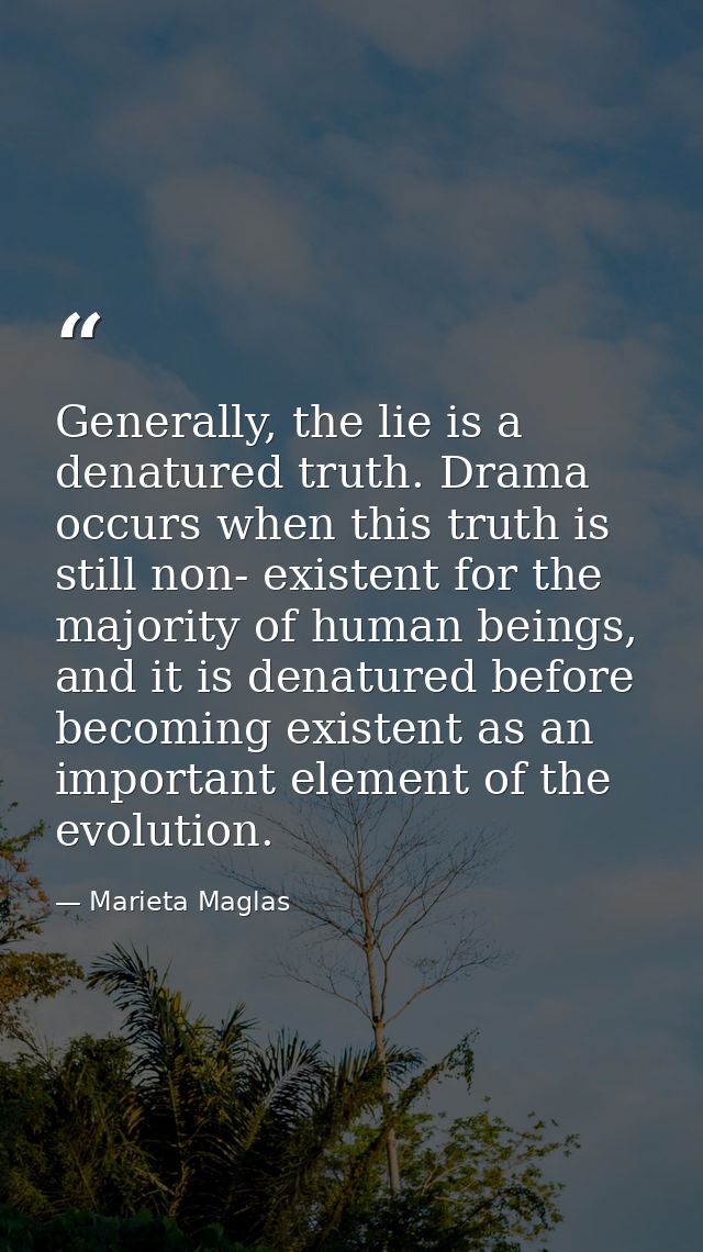 Generally, the lie is a denatured truth. Drama occurs when this truth is still non- existent for the majority of human b — Marieta Maglas