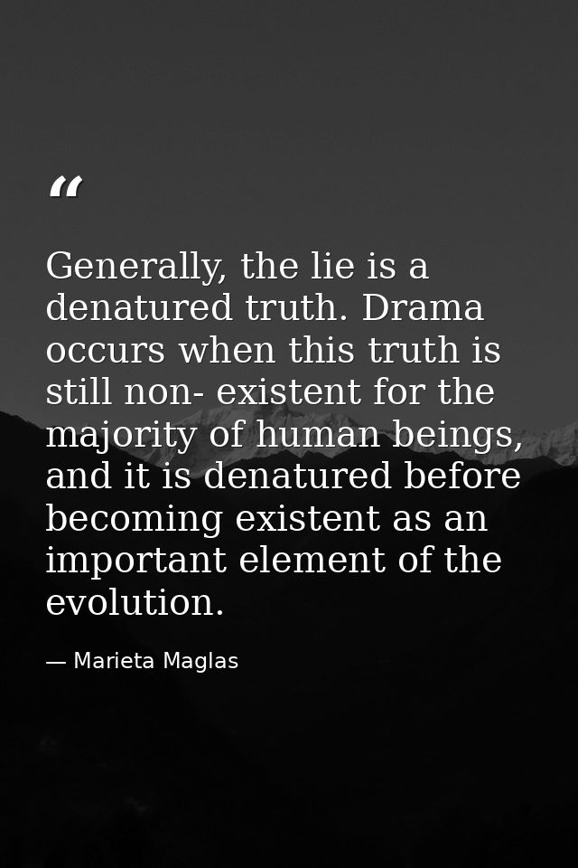 Generally, the lie is a denatured truth. Drama occurs when this truth is still non- existent for the majority of human b — Marieta Maglas