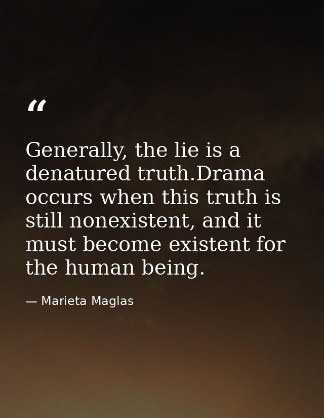 Generally, the lie is a denatured truth.Drama occurs when this truth is still nonexistent, and it must become existent f — Marieta Maglas