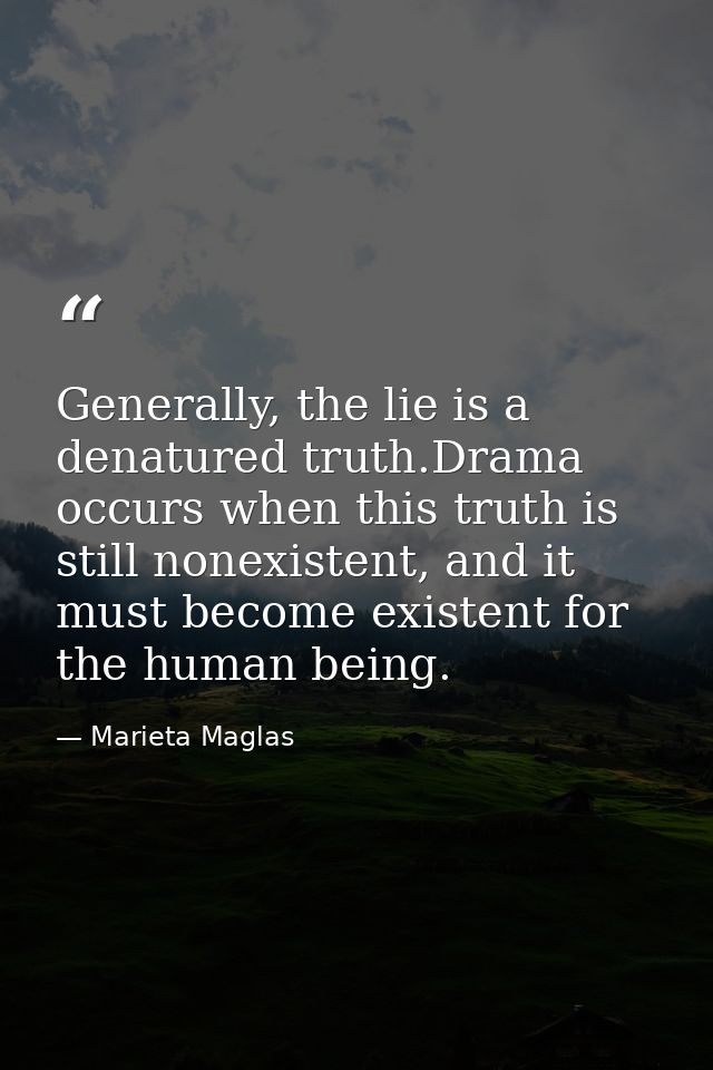 Generally, the lie is a denatured truth.Drama occurs when this truth is still nonexistent, and it must become existent f — Marieta Maglas