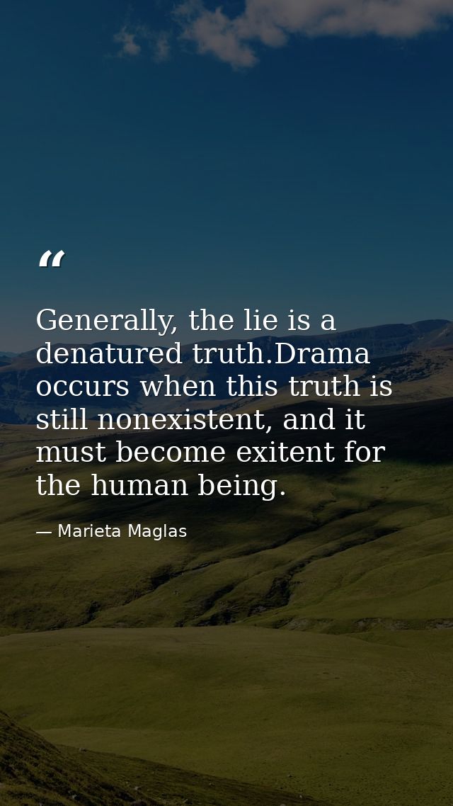 Generally, the lie is a denatured truth.Drama occurs when this truth is still nonexistent, and it must become exitent fo — Marieta Maglas