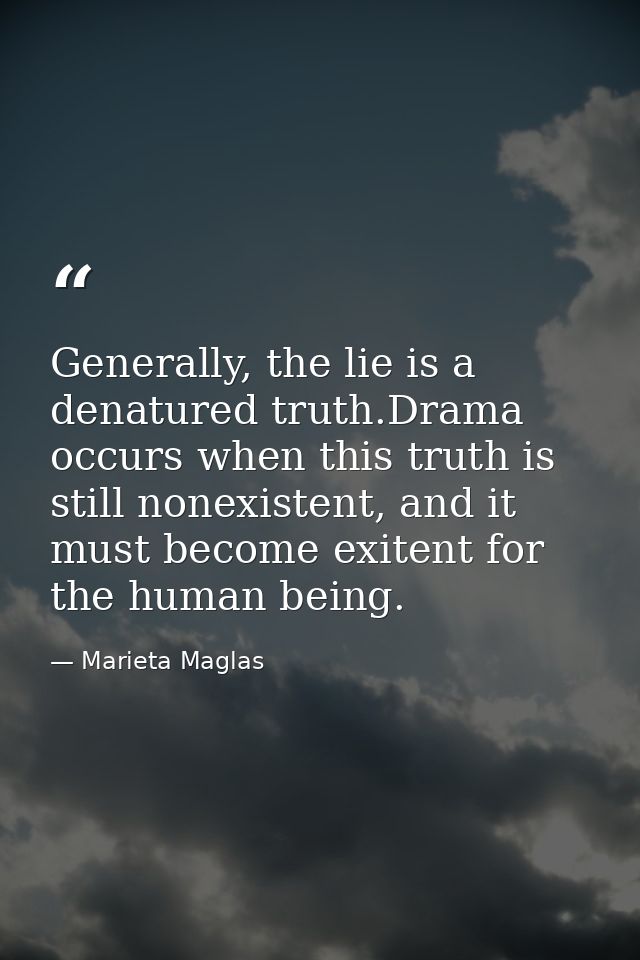 Generally, the lie is a denatured truth.Drama occurs when this truth is still nonexistent, and it must become exitent fo — Marieta Maglas
