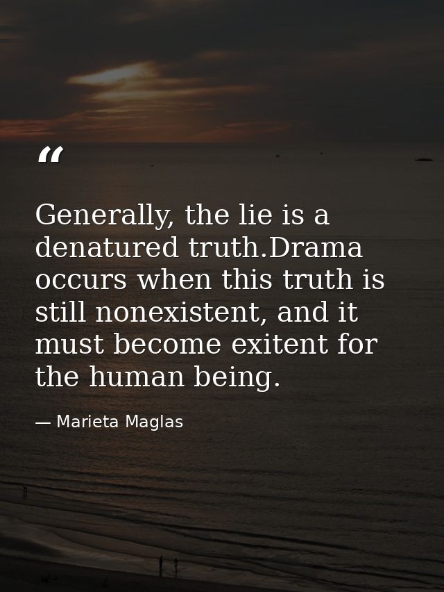 Generally, the lie is a denatured truth.Drama occurs when this truth is still nonexistent, and it must become exitent fo — Marieta Maglas