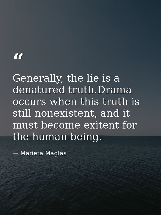 Generally, the lie is a denatured truth.Drama occurs when this truth is still nonexistent, and it must become exitent fo — Marieta Maglas