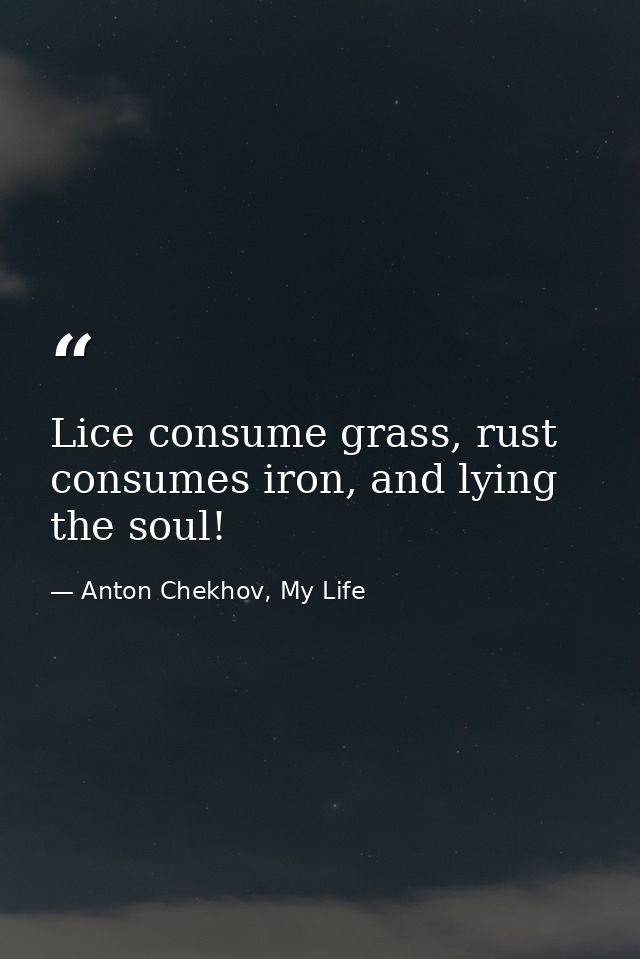 Lice consume grass, rust consumes iron, and lying the soul! — Anton Chekhov, My Life