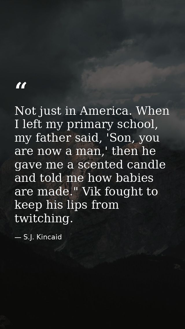 Not just in America. When I left my primary school, my father said, 'Son, you are now a man,' then he gave me a scented  — S.J. Kincaid