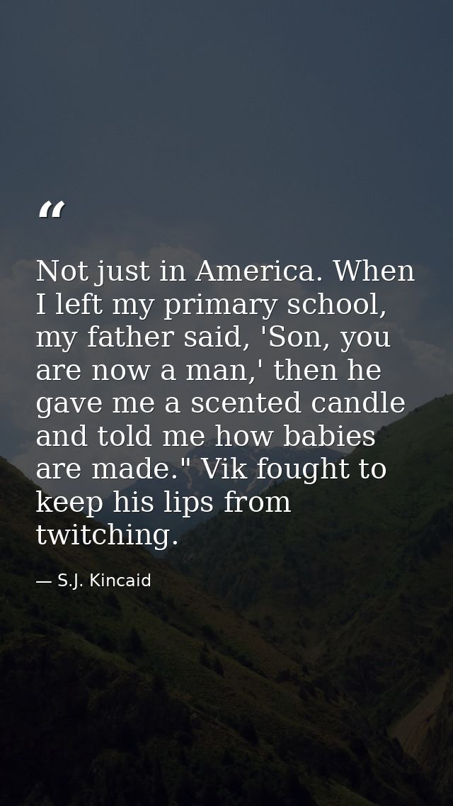 Not just in America. When I left my primary school, my father said, 'Son, you are now a man,' then he gave me a scented  — S.J. Kincaid