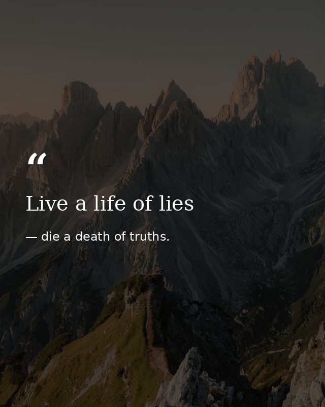 Live a life of lies — die a death of truths.