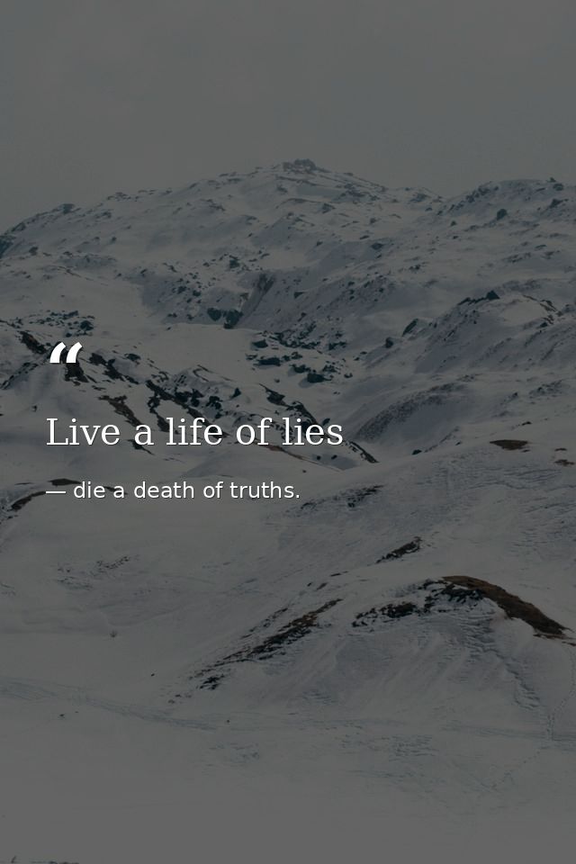 Live a life of lies — die a death of truths.