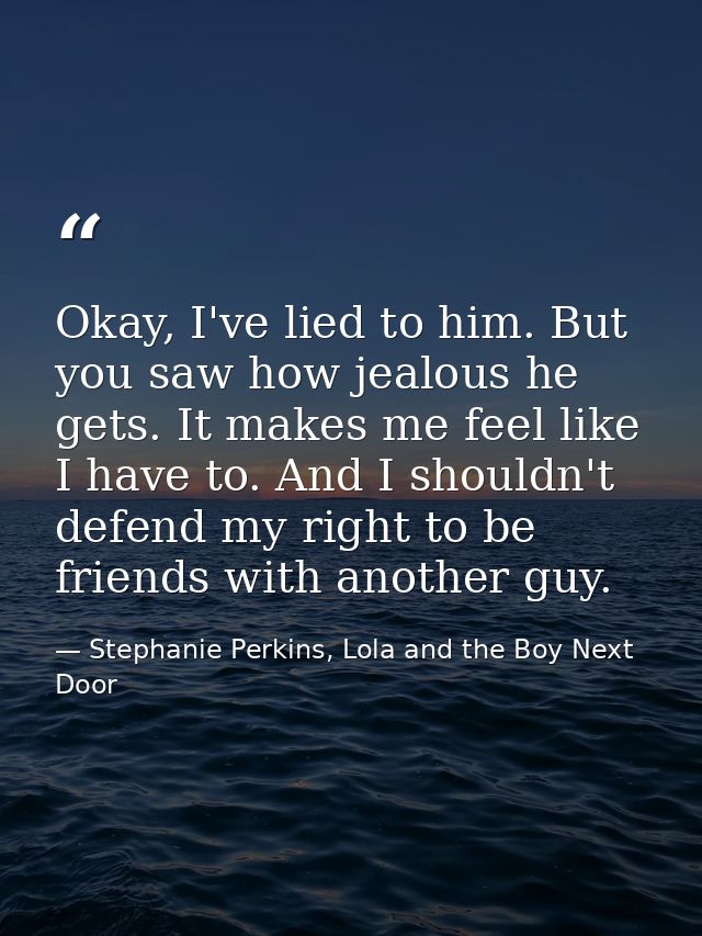 Okay, I've lied to him. But you saw how jealous he gets. It makes me feel like I have to. And I shouldn't defend my righ — Stephanie Perkins, Lola and the Boy Next Door