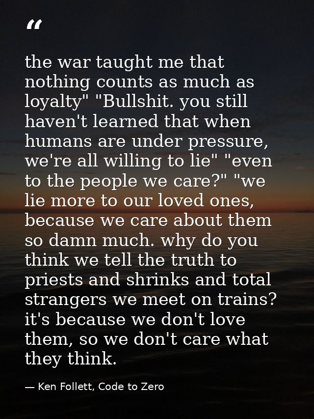 the war taught me that nothing counts as much as loyalty" "Bullshit. you still haven't learned that when humans are unde — Ken Follett, Code to Zero