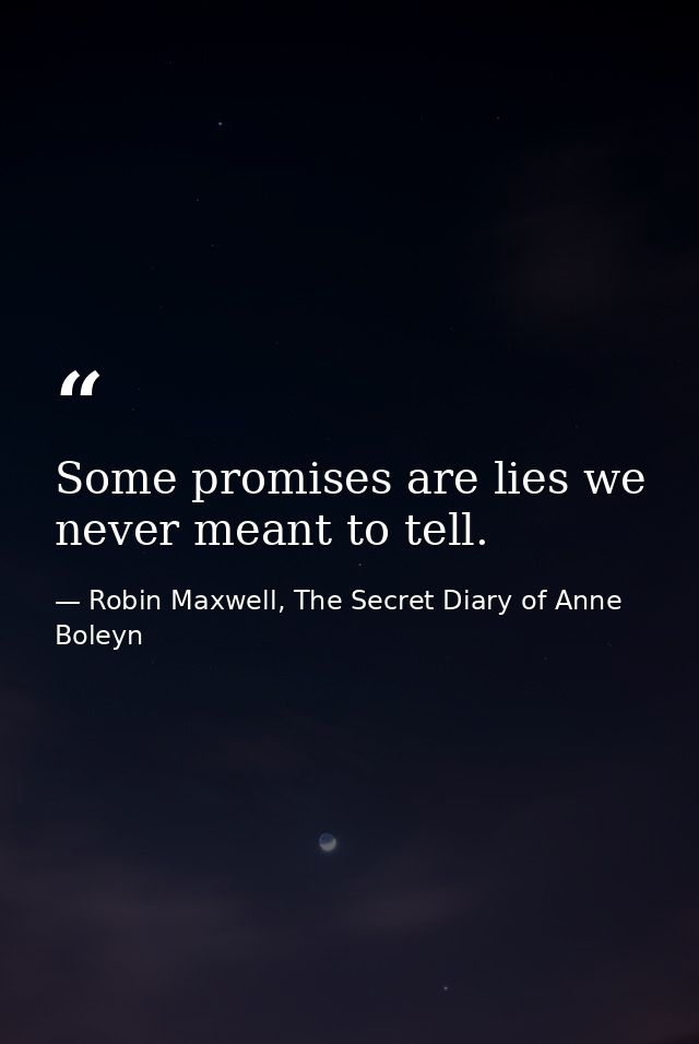 Some promises are lies we never meant to tell. — Robin Maxwell, The Secret Diary of Anne Boleyn
