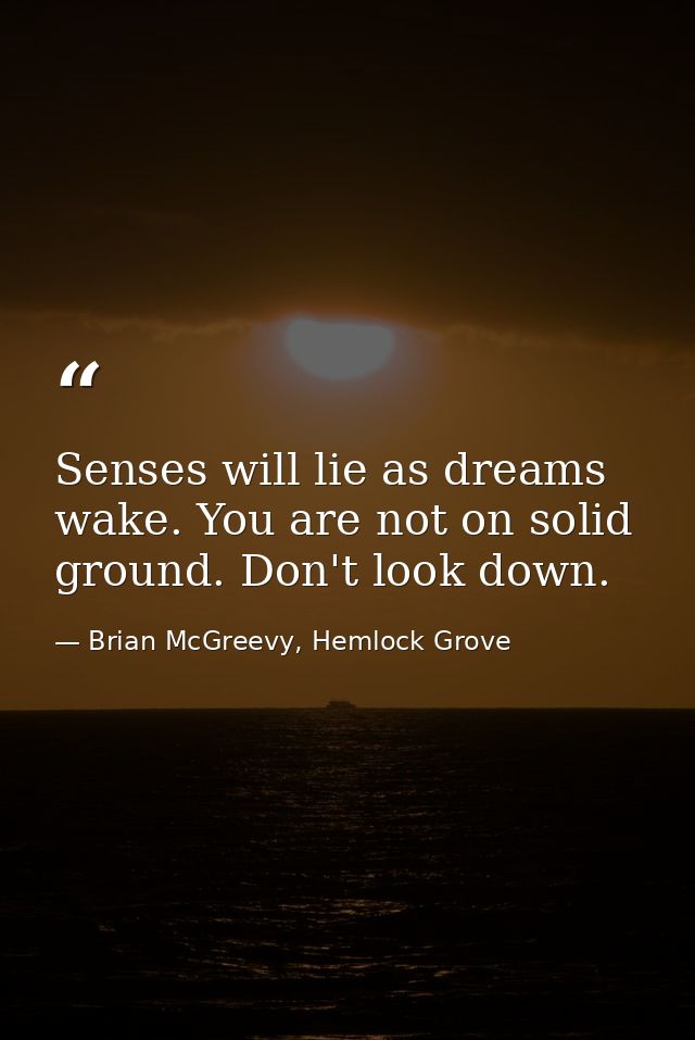 Senses will lie as dreams wake. You are not on solid ground. Don't look down. — Brian McGreevy, Hemlock Grove