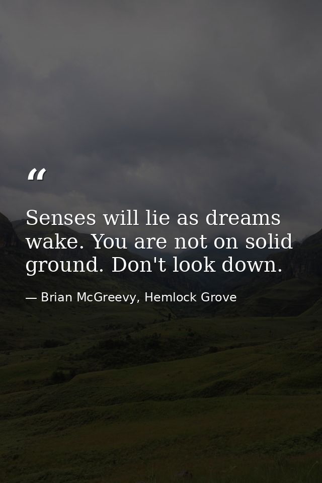 Senses will lie as dreams wake. You are not on solid ground. Don't look down. — Brian McGreevy, Hemlock Grove
