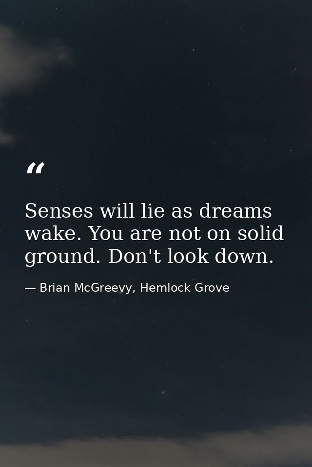 Senses will lie as dreams wake. You are not on solid ground. Don't look down. — Brian McGreevy, Hemlock Grove