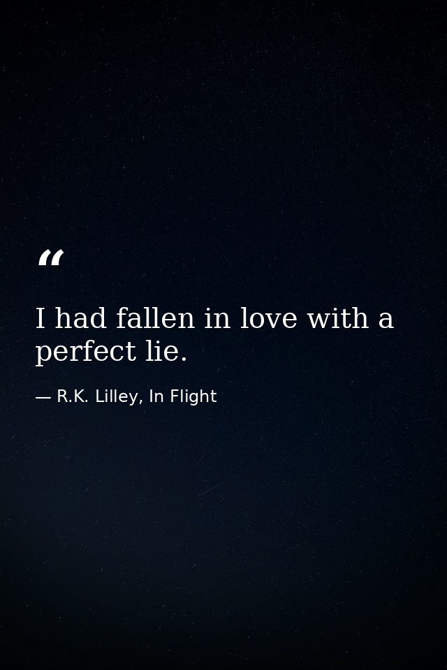I had fallen in love with a perfect lie. — R.K. Lilley, In Flight