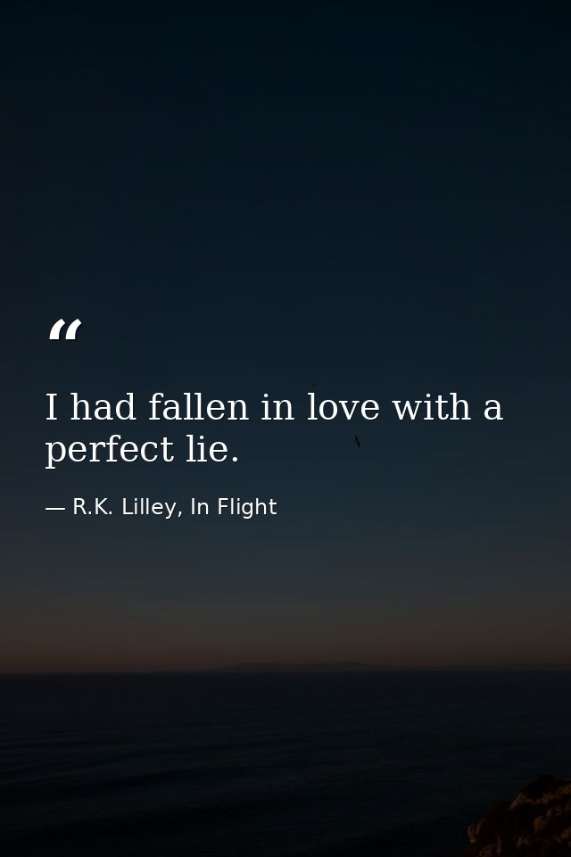 I had fallen in love with a perfect lie. — R.K. Lilley, In Flight