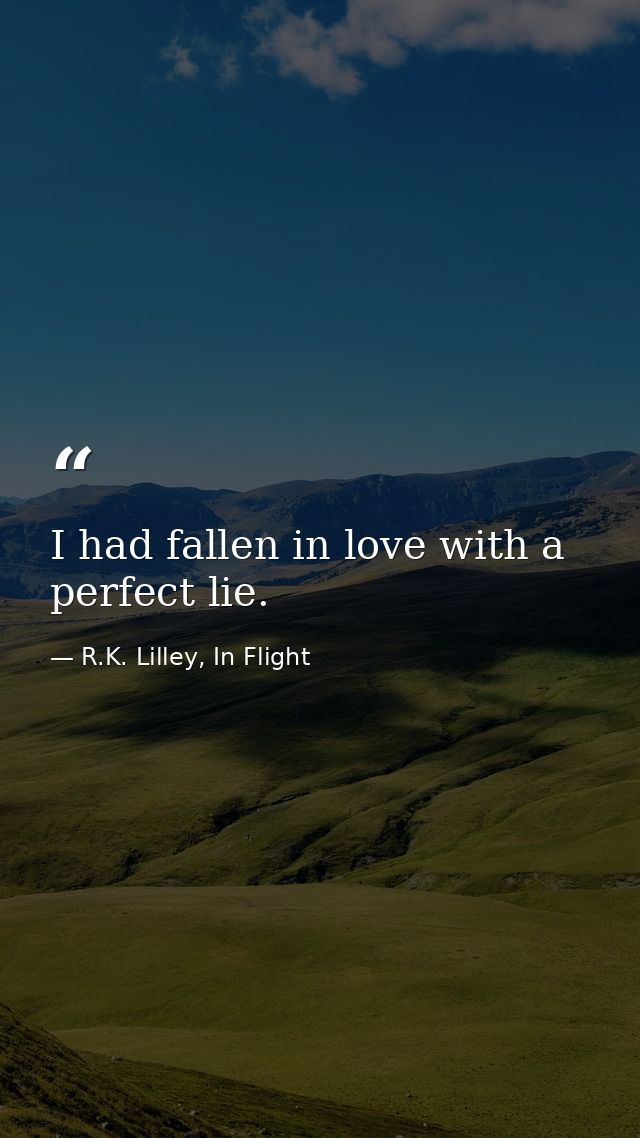 I had fallen in love with a perfect lie. — R.K. Lilley, In Flight