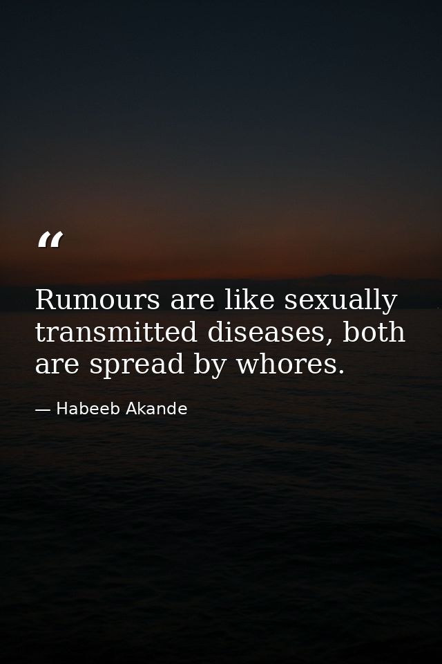 Rumours are like sexually transmitted diseases, both are spread by whores. — Habeeb Akande
