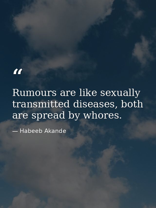 Rumours are like sexually transmitted diseases, both are spread by whores. — Habeeb Akande
