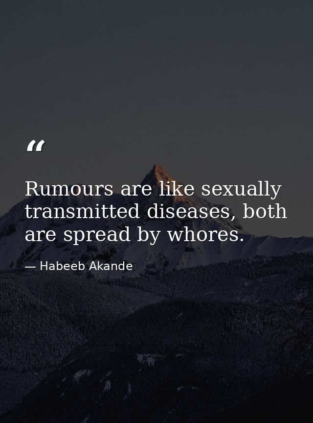 Rumours are like sexually transmitted diseases, both are spread by whores. — Habeeb Akande