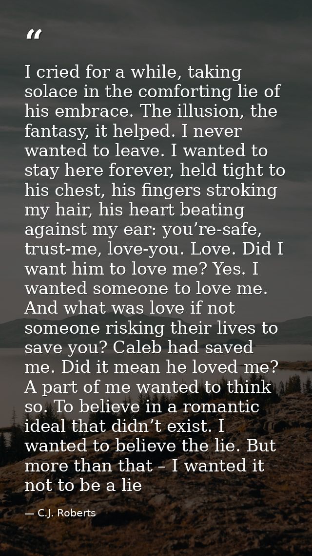 I cried for a while, taking solace in the comforting lie of his embrace. The illusion, the fantasy, it helped. I never w — C.J. Roberts