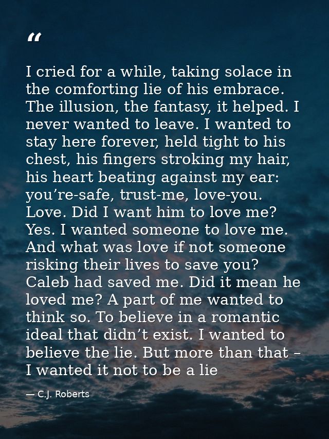 I cried for a while, taking solace in the comforting lie of his embrace. The illusion, the fantasy, it helped. I never w — C.J. Roberts
