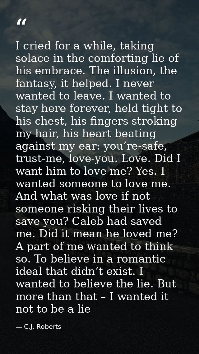 I cried for a while, taking solace in the comforting lie of his embrace. The illusion, the fantasy, it helped. I never w — C.J. Roberts