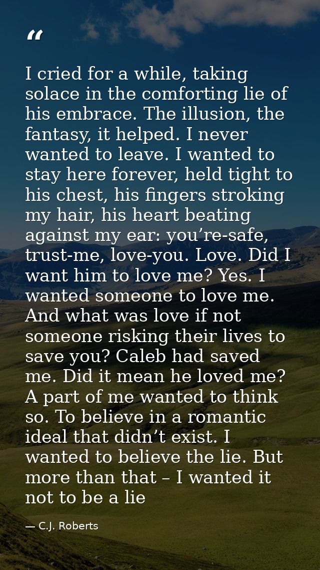 I cried for a while, taking solace in the comforting lie of his embrace. The illusion, the fantasy, it helped. I never w — C.J. Roberts