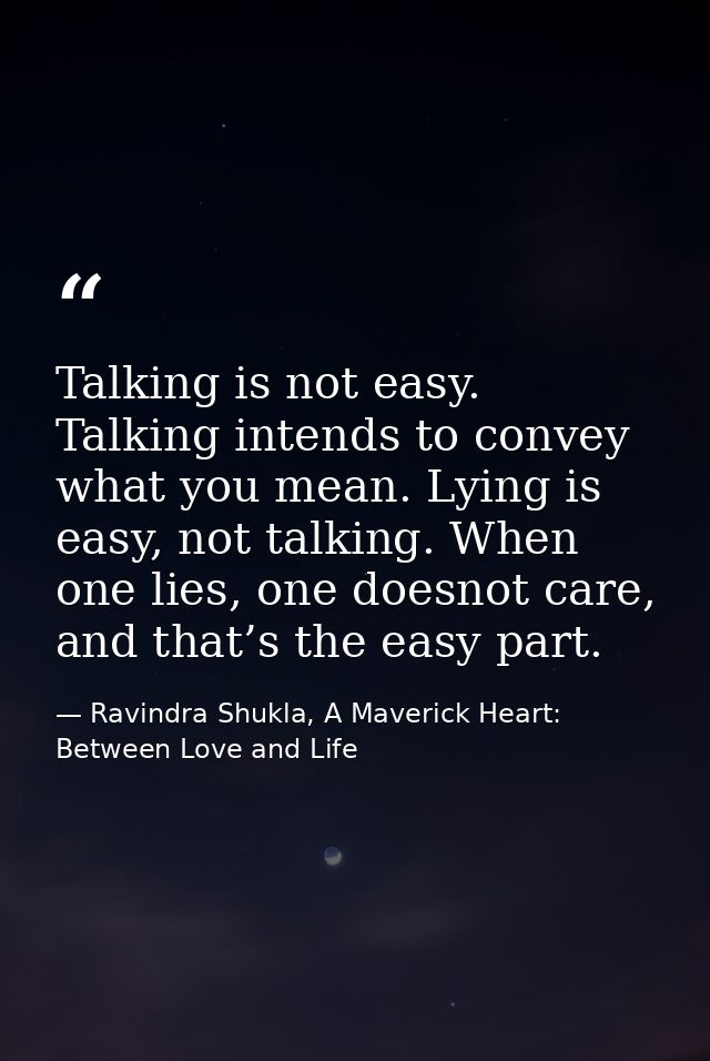 Talking is not easy. Talking intends to convey what you mean. Lying is easy, not talking. When one lies, one doesnot car — Ravindra Shukla, A Maverick Heart: Between Love and Life