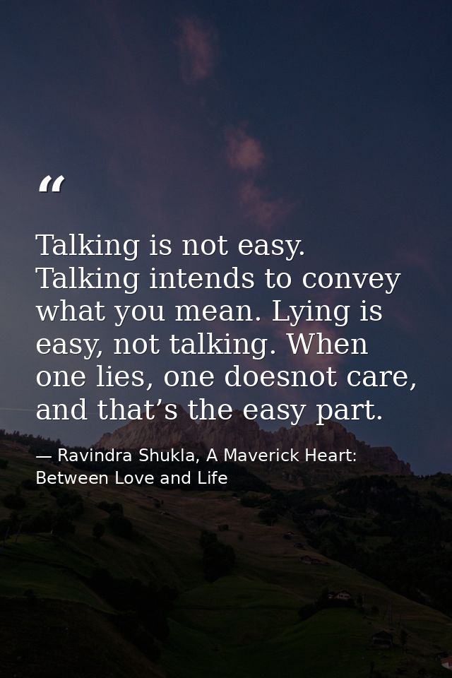 Talking is not easy. Talking intends to convey what you mean. Lying is easy, not talking. When one lies, one doesnot car — Ravindra Shukla, A Maverick Heart: Between Love and Life