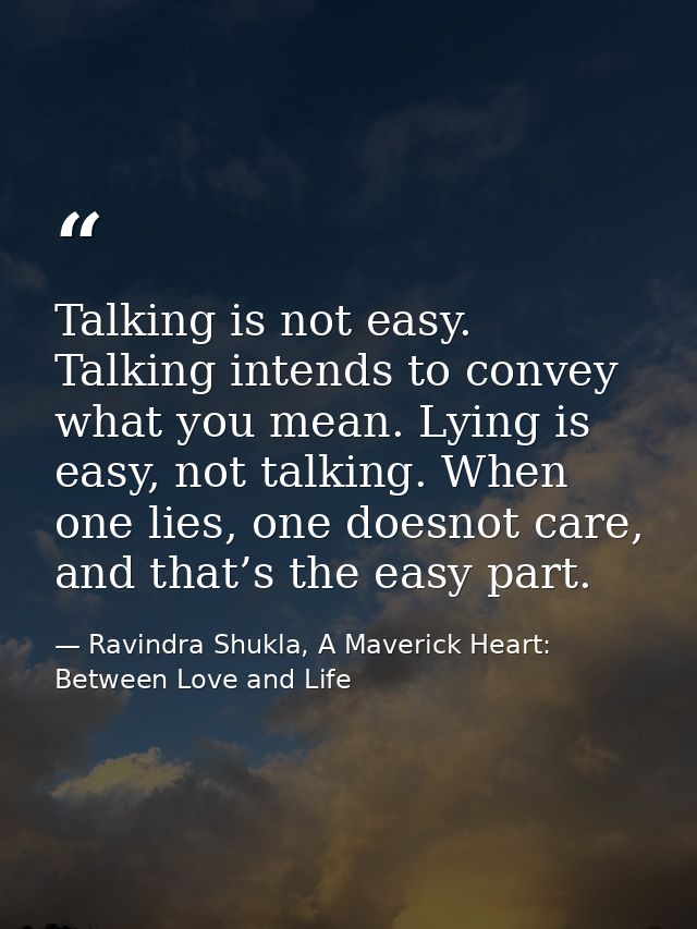 Talking is not easy. Talking intends to convey what you mean. Lying is easy, not talking. When one lies, one doesnot car — Ravindra Shukla, A Maverick Heart: Between Love and Life